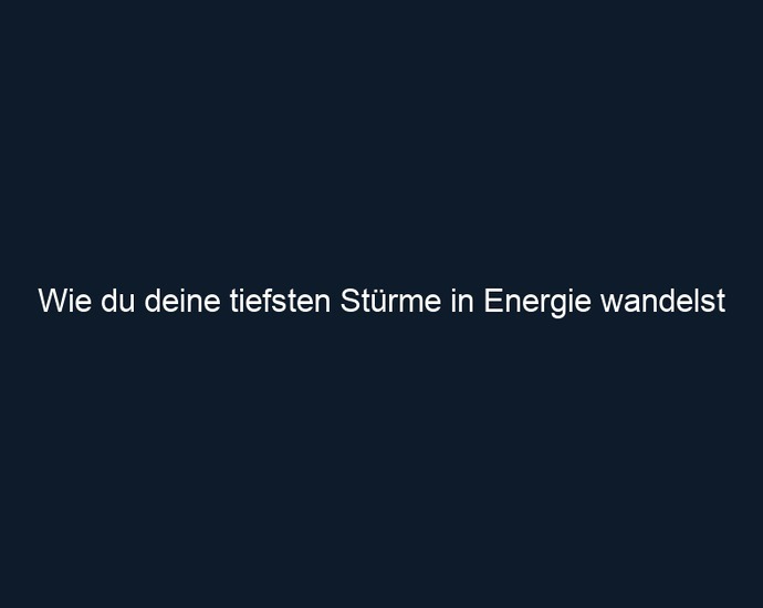 Wie du deine tiefsten Stürme in Energie wandelst