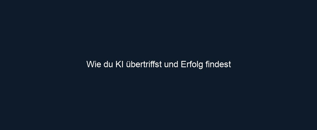 Wie du KI übertriffst und Erfolg findest