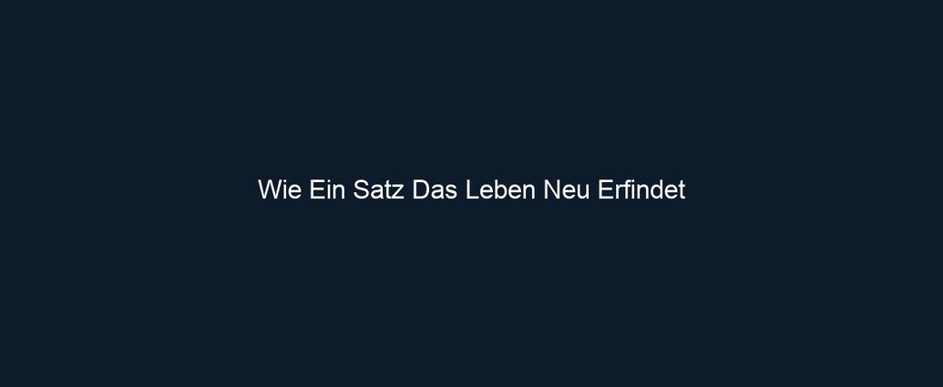 Wie Ein Satz Das Leben Neu Erfindet