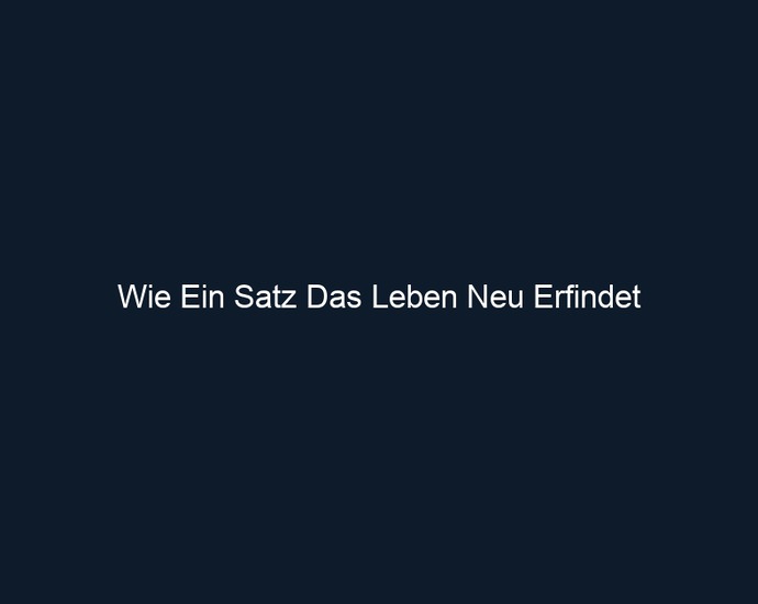 Wie Ein Satz Das Leben Neu Erfindet