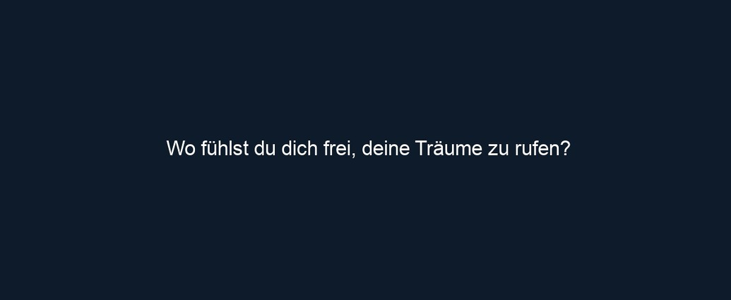 Wo fühlst du dich frei, deine Träume zu rufen?