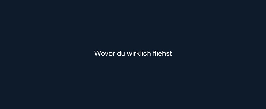 Wovor du wirklich fliehst