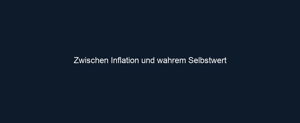 Zwischen Inflation und wahrem Selbstwert