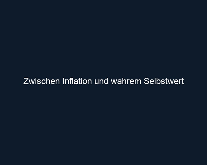 Zwischen Inflation und wahrem Selbstwert