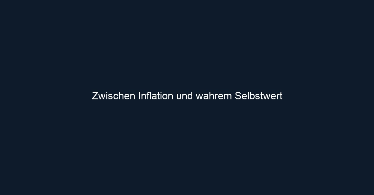 Zwischen Inflation und wahrem Selbstwert
