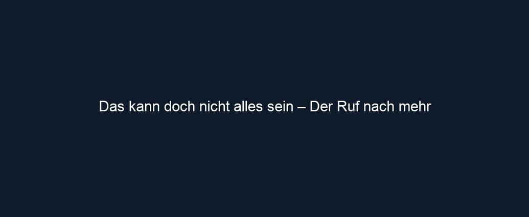 Das kann doch nicht alles sein – Der Ruf nach mehr