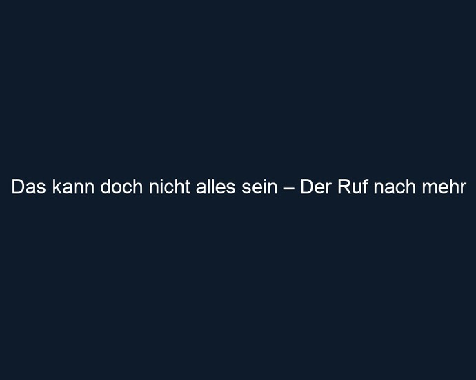 Das kann doch nicht alles sein – Der Ruf nach mehr