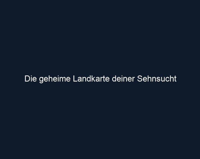 Die geheime Landkarte deiner Sehnsucht