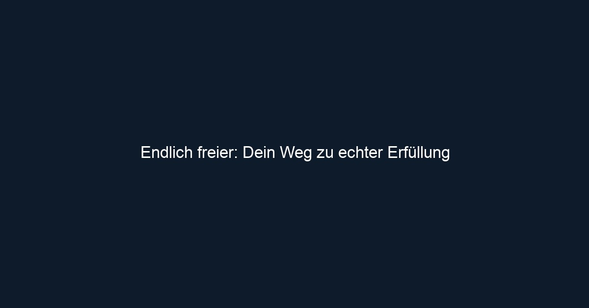 Endlich freier: Dein Weg zu echter Erfüllung