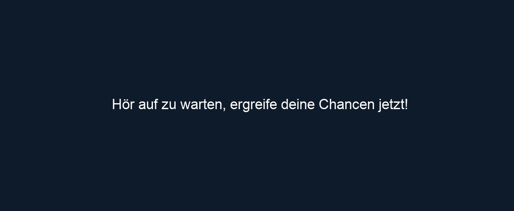 Hör auf zu warten, ergreife deine Chancen jetzt!