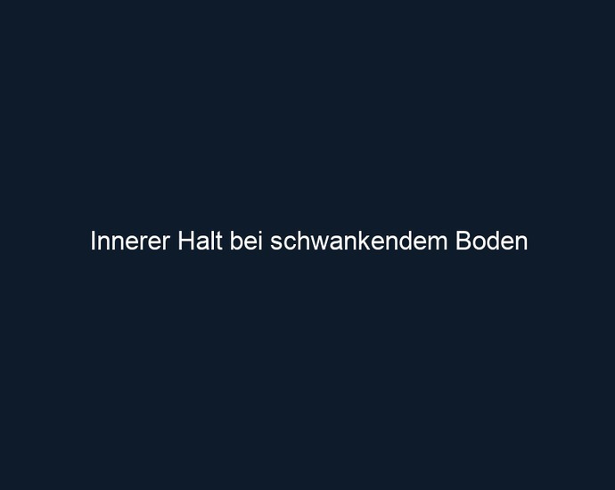 Innerer Halt bei schwankendem Boden 