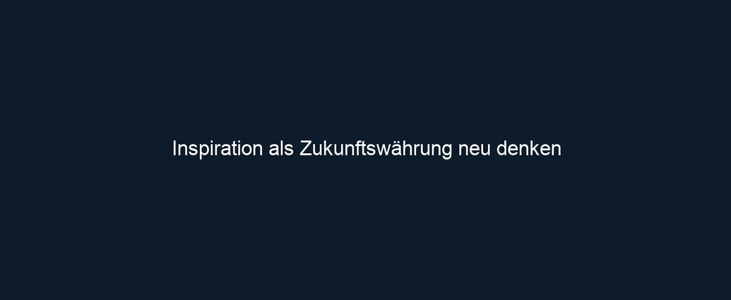 Inspiration als Zukunftswährung neu denken 