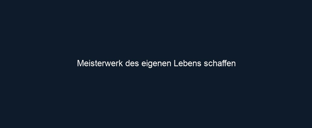 Meisterwerk des eigenen Lebens schaffen