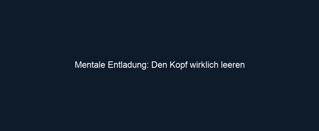 Mentale Entladung: Den Kopf wirklich leeren 