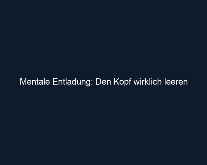 Mentale Entladung: Den Kopf wirklich leeren 