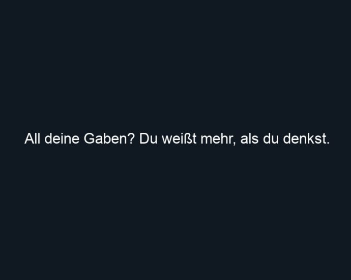 All deine Gaben? Du weißt mehr, als du denkst.