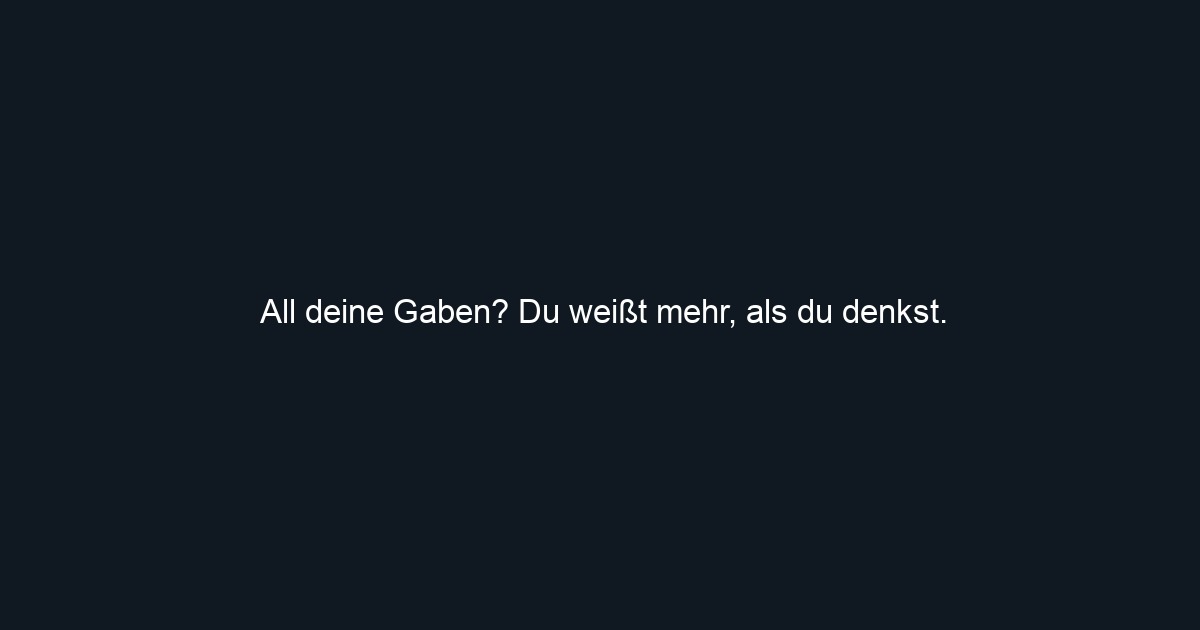 All deine Gaben? Du weißt mehr, als du denkst.