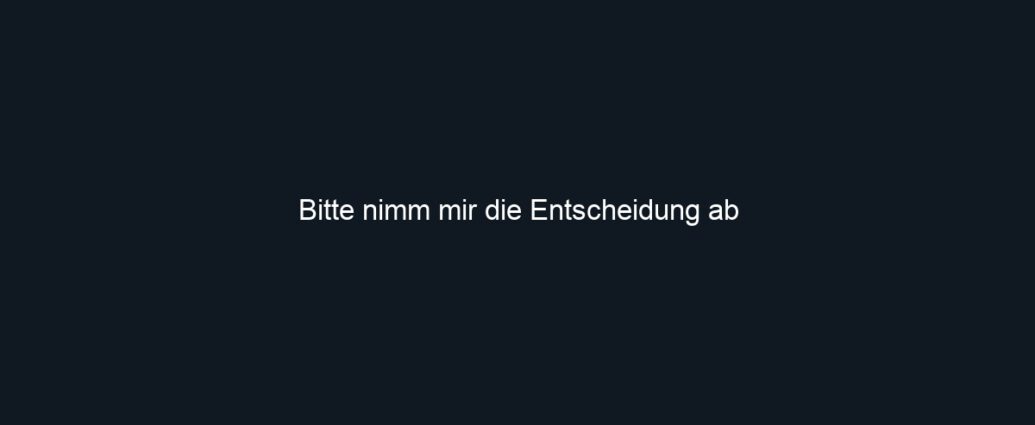 Bitte nimm mir die Entscheidung ab