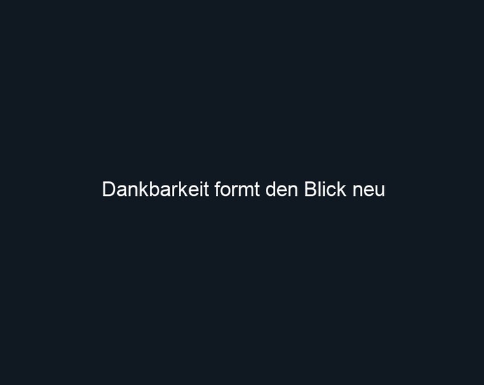 Dankbarkeit formt den Blick neu