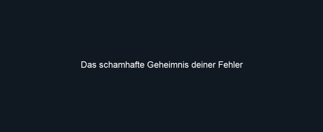 Das schamhafte Geheimnis deiner Fehler