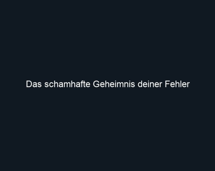 Das schamhafte Geheimnis deiner Fehler