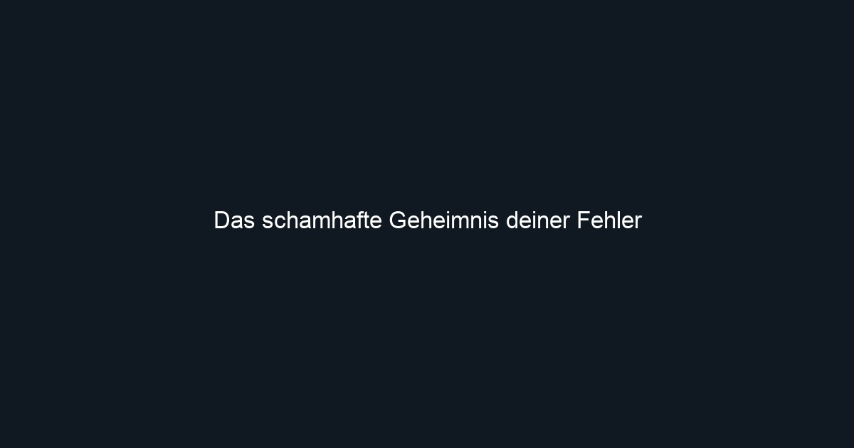 Das schamhafte Geheimnis deiner Fehler