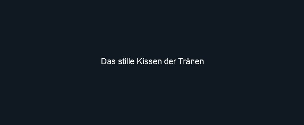 Das stille Kissen der Tränen