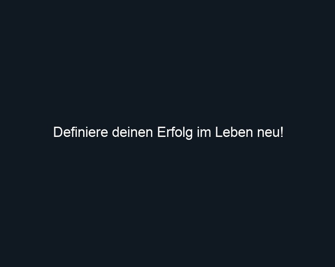 Definiere deinen Erfolg im Leben neu!