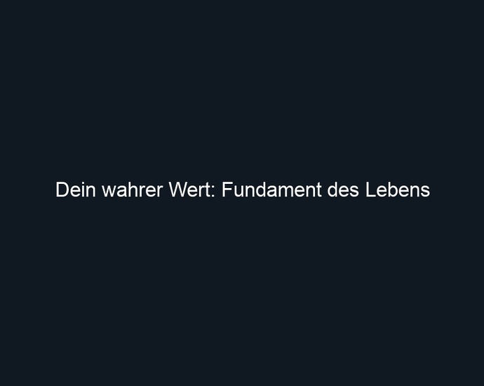 Dein wahrer Wert: Fundament des Lebens
