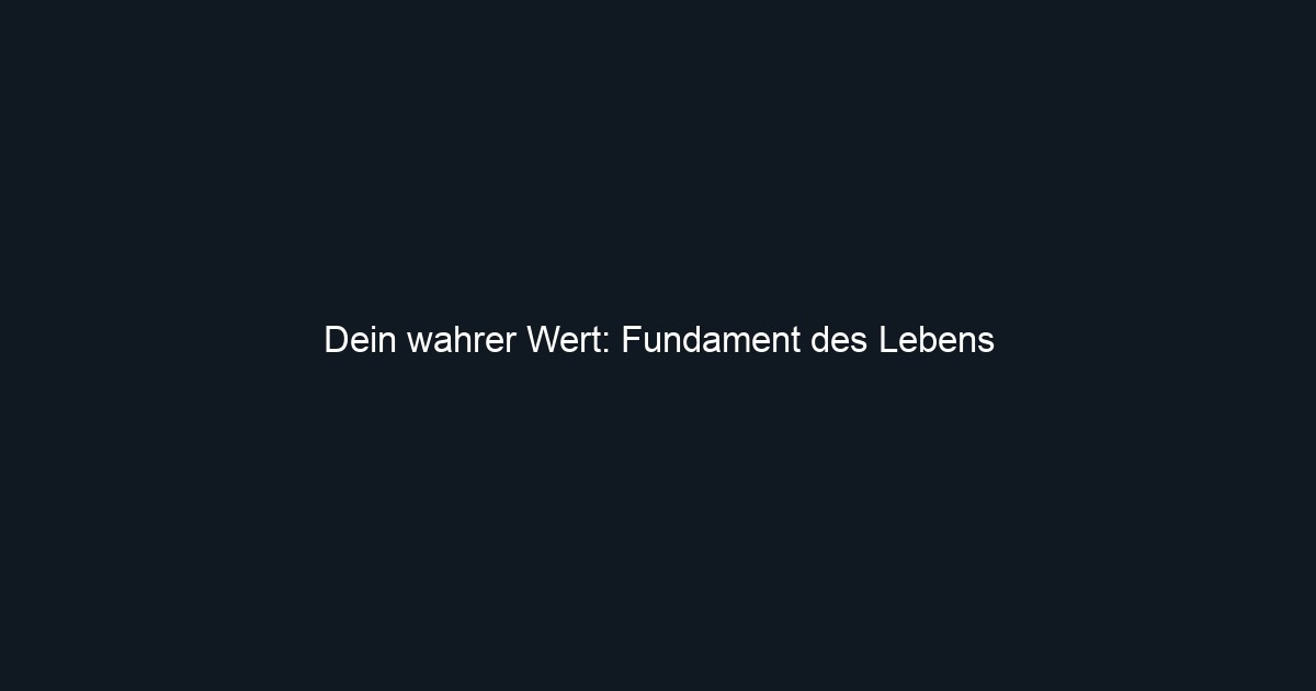 Dein wahrer Wert: Fundament des Lebens
