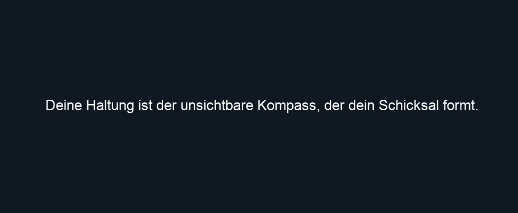 Deine Haltung ist der unsichtbare Kompass, der dein Schicksal formt.
