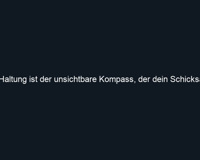 Deine Haltung ist der unsichtbare Kompass, der dein Schicksal formt.