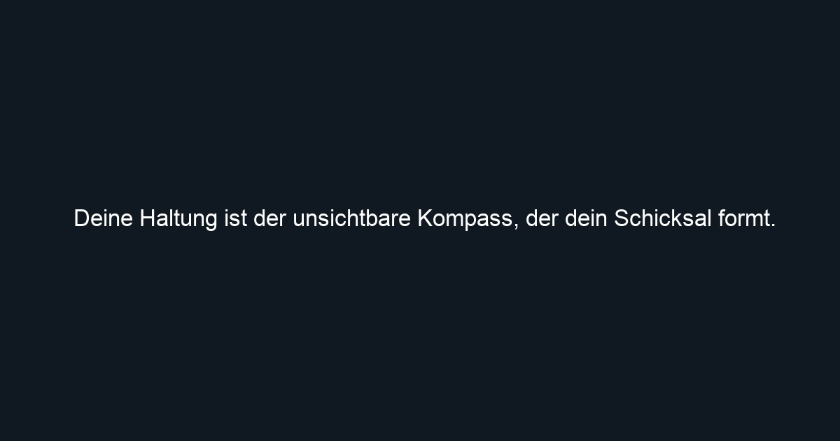 Deine Haltung ist der unsichtbare Kompass, der dein Schicksal formt.