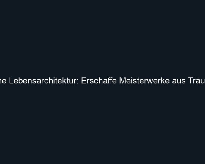 Deine Lebensarchitektur: Erschaffe Meisterwerke aus Träumen