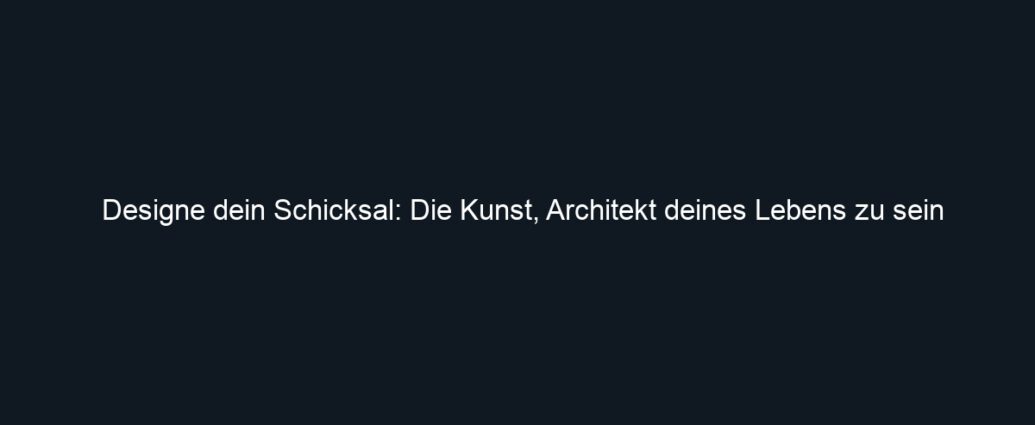 Designe dein Schicksal: Die Kunst, Architekt deines Lebens zu sein