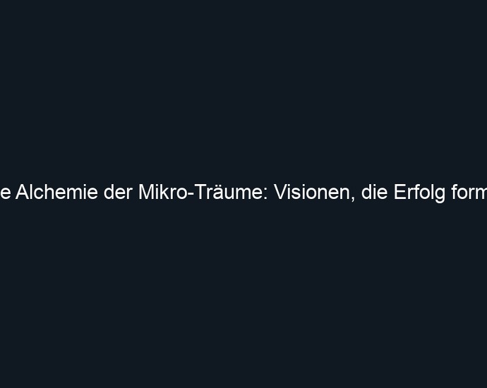 Die Alchemie der Mikro Träume: Visionen, die Erfolg formen