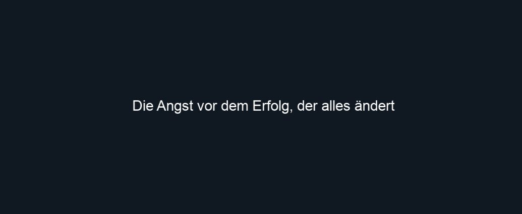 Die Angst vor dem Erfolg, der alles ändert