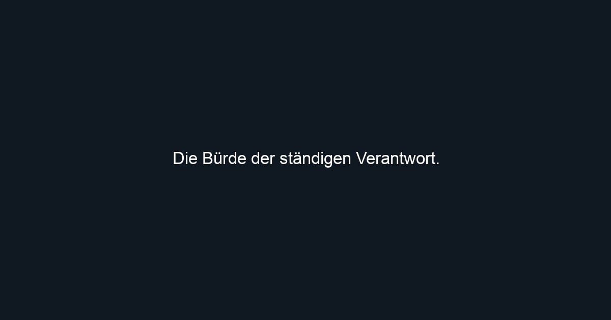 Die Bürde der ständigen Verantwort. 