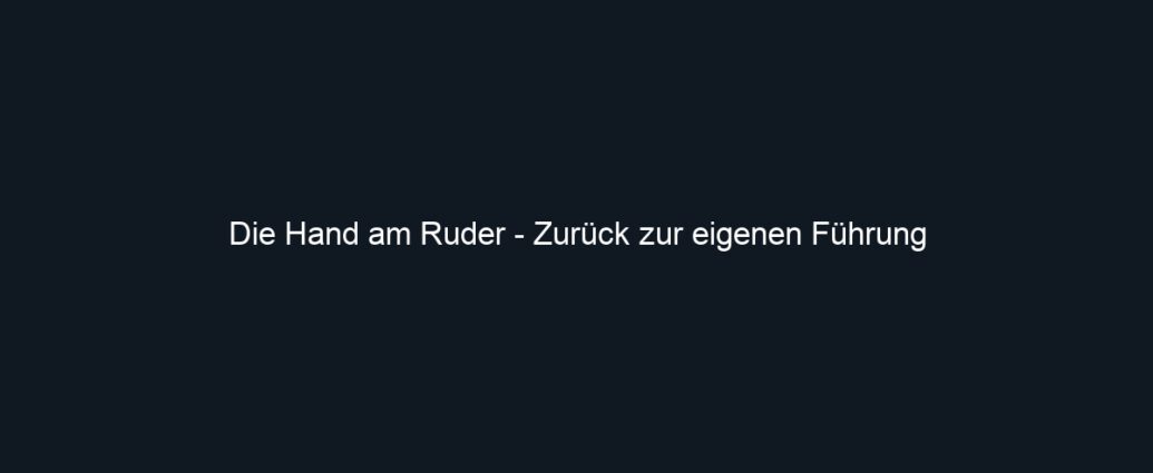 Die Hand am Ruder Zurück zur eigenen Führung