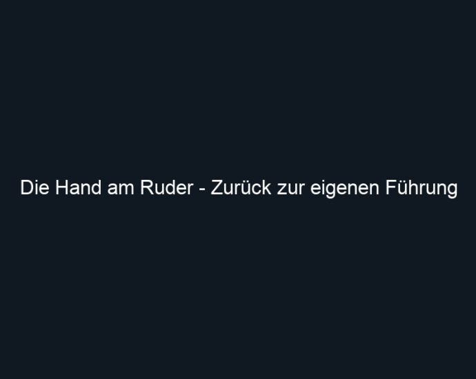 Die Hand am Ruder Zurück zur eigenen Führung