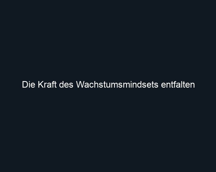 Die Kraft des Wachstumsmindsets entfalten