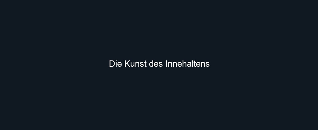 Die Kunst des Innehaltens
