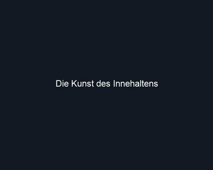 Die Kunst des Innehaltens