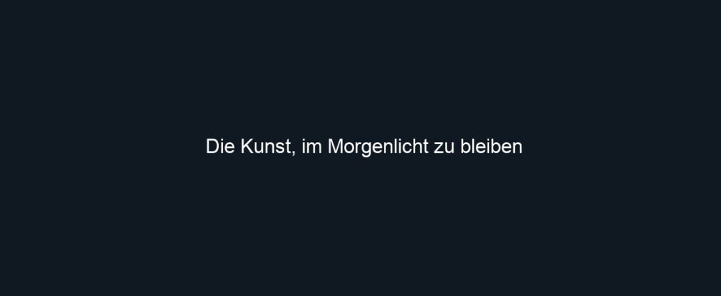 Die Kunst, im Morgenlicht zu bleiben