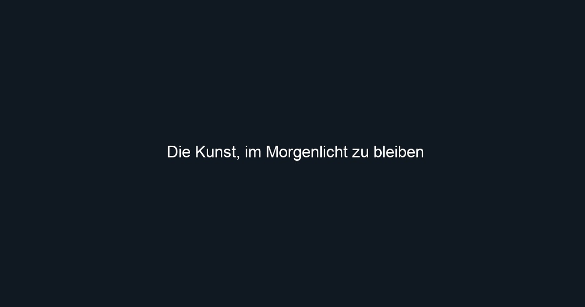 Die Kunst, im Morgenlicht zu bleiben