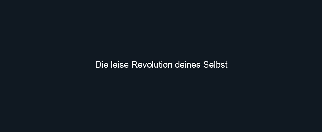 Die leise Revolution deines Selbst