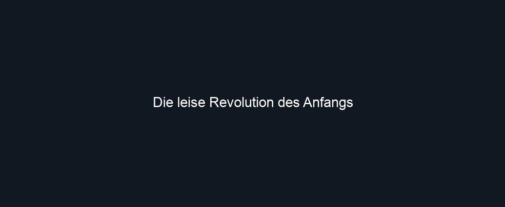 Die leise Revolution des Anfangs