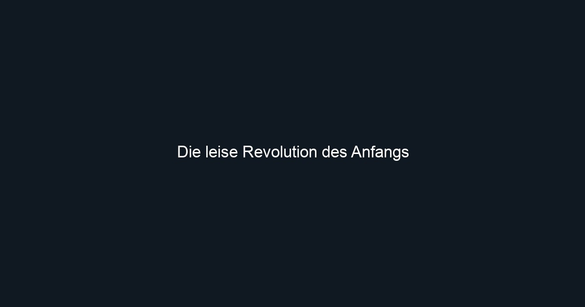 Die leise Revolution des Anfangs