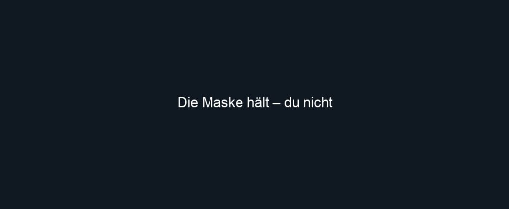 Die Maske hält – du nicht