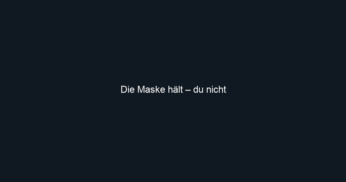 Die Maske hält – du nicht